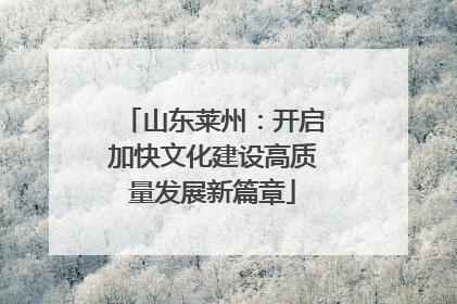 山东莱州：开启加快文化建设高质量发展新篇章