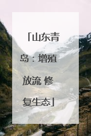 山东青岛：增殖放流 修复生态