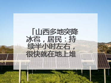 山西多地突降冰雹，居民：持续半小时左右，很快就在地上堆积出白色冰碴