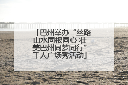 巴州举办“丝路山水同根同心 壮美巴州同梦同行”千人广场秀活动