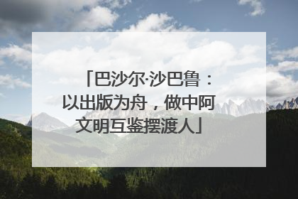 巴沙尔·沙巴鲁：以出版为舟，做中阿文明互鉴摆渡人