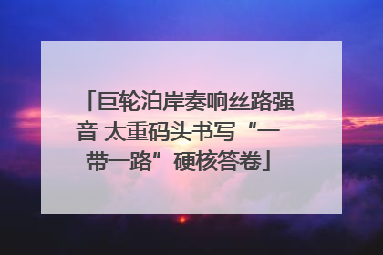 巨轮泊岸奏响丝路强音 太重码头书写“一带一路”硬核答卷