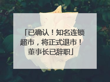 已确认！知名连锁超市，将正式退市！董事长已辞职