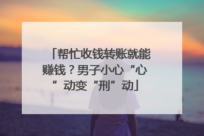 帮忙收钱转账就能赚钱？男子小心“心”动变“刑”动