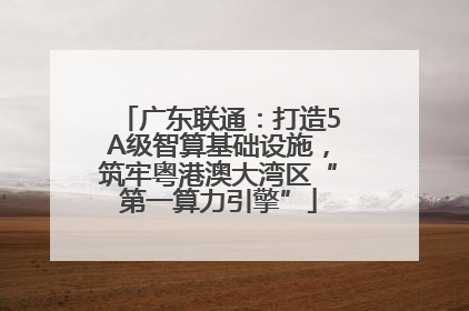 广东联通：打造5A级智算基础设施，筑牢粤港澳大湾区“第一算力引擎”