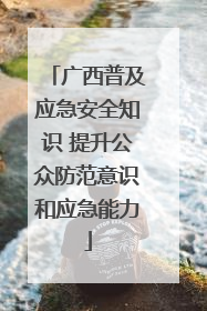 广西普及应急安全知识 提升公众防范意识和应急能力