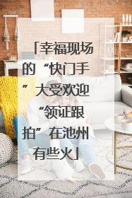 幸福现场的“快门手”大受欢迎 “领证跟拍”在池州有些火