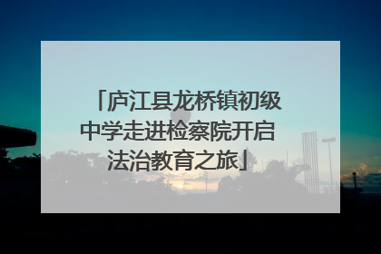 庐江县龙桥镇初级中学走进检察院开启法治教育之旅