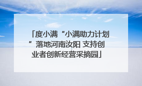 度小满“小满助力计划”落地河南汝阳 支持创业者创新经营采摘园