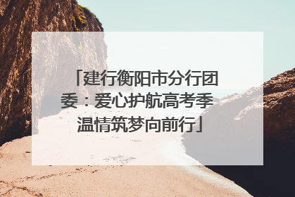 建行衡阳市分行团委：爱心护航高考季 温情筑梦向前行