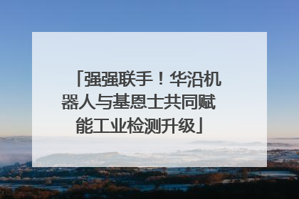强强联手！华沿机器人与基恩士共同赋能工业检测升级