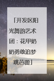 开发区阳光舞韵艺术团：花甲奶奶勇敢追梦跳芭蕾