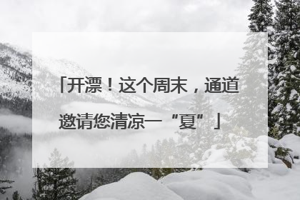 开漂！这个周末，通道邀请您清凉一“夏”