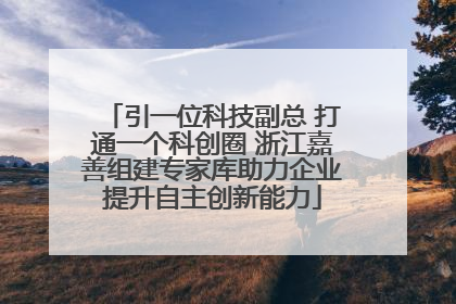 引一位科技副总 打通一个科创圈 浙江嘉善组建专家库助力企业提升自主创新能力