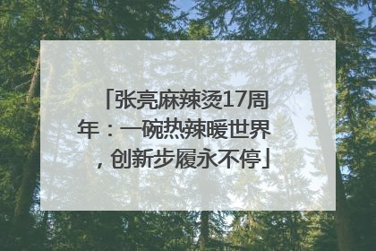 张亮麻辣烫17周年：一碗热辣暖世界，创新步履永不停