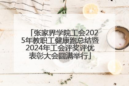 张家界学院工会2025年教职工健康跑总结暨2024年工会评奖评优表彰大会圆满举行