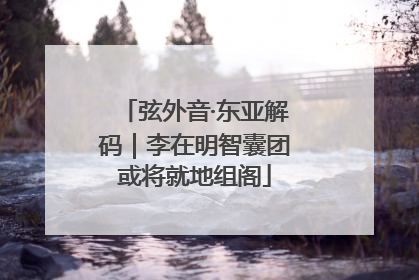 弦外音·东亚解码｜李在明智囊团或将就地组阁