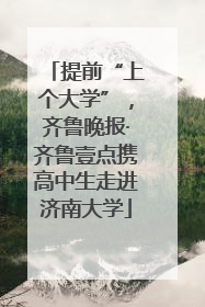 提前“上个大学”，齐鲁晚报·齐鲁壹点携高中生走进济南大学