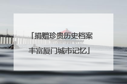 捐赠珍贵历史档案 丰富厦门城市记忆