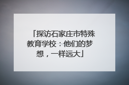 探访石家庄市特殊教育学校：他们的梦想，一样远大