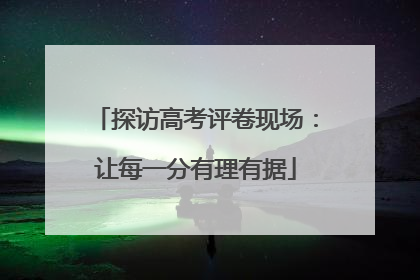 探访高考评卷现场：让每一分有理有据