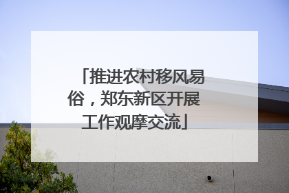 推进农村移风易俗，郑东新区开展工作观摩交流
