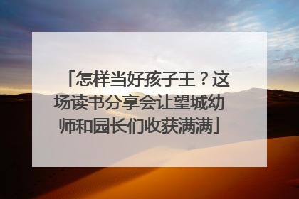 怎样当好孩子王？这场读书分享会让望城幼师和园长们收获满满