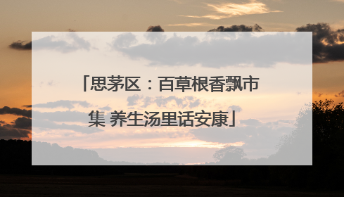 思茅区：百草根香飘市集 养生汤里话安康