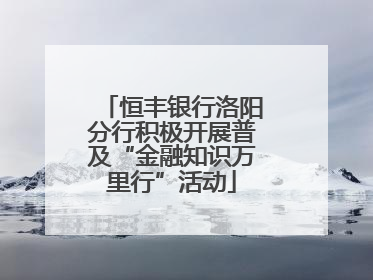 恒丰银行洛阳分行积极开展普及“金融知识万里行”活动