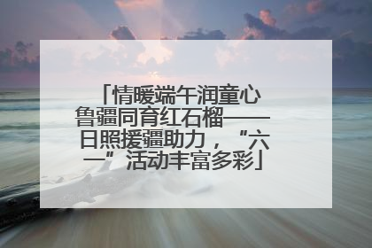 情暖端午润童心 鲁疆同育红石榴——日照援疆助力，“六一”活动丰富多彩