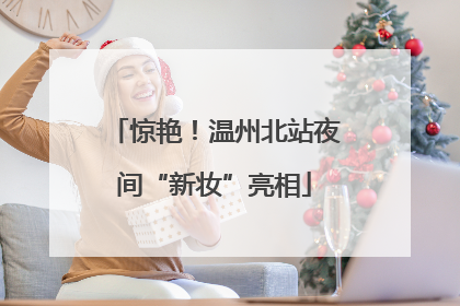 惊艳！温州北站夜间“新妆”亮相