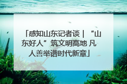 感知山东记者谈｜“山东好人”筑文明高地 凡人善举谱时代新章