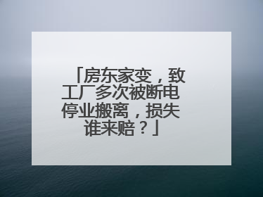 房东家变，致工厂多次被断电停业搬离，损失谁来赔？