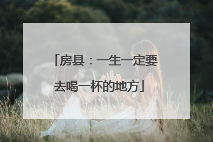 房县：一生一定要去喝一杯的地方