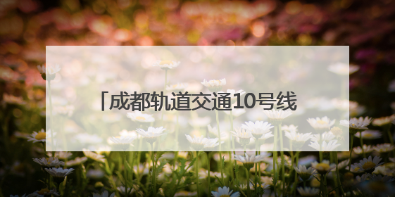 成都轨道交通10号线三期、17号线二期、30号线一期工程均已进入空载试运行阶段