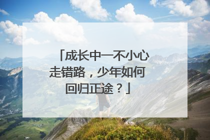 成长中一不小心走错路，少年如何回归正途？