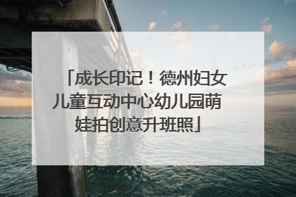 成长印记！德州妇女儿童互动中心幼儿园萌娃拍创意升班照