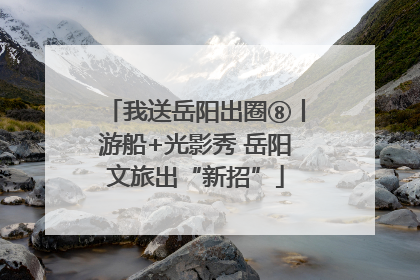 我送岳阳出圈⑧丨游船+光影秀 岳阳文旅出“新招”