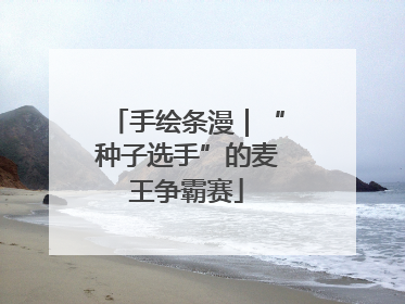 手绘条漫｜“种子选手”的麦王争霸赛