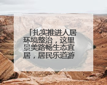 扎实推进人居环境整治，这里景美路畅生态宜居，居民乐道游客乐至