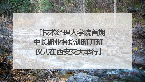技术经理人学院首期中长期业务培训班开班仪式在西安交大举行