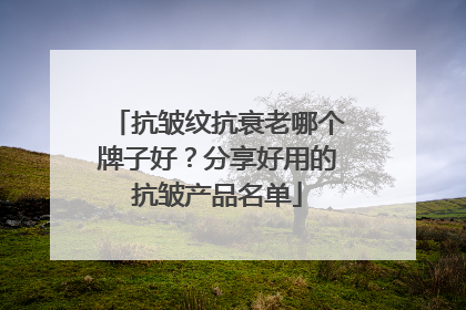 抗皱纹抗衰老哪个牌子好？分享好用的抗皱产品名单