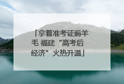 拿着准考证薅羊毛 福建“高考后经济”火热升温