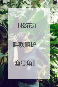 松花江畔吹响护渔号角