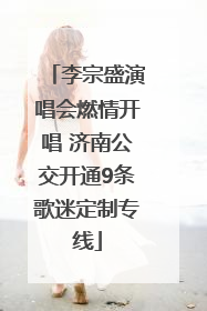 李宗盛演唱会燃情开唱 济南公交开通9条歌迷定制专线