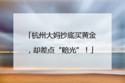 杭州大妈抄底买黄金，却差点“赔光”！