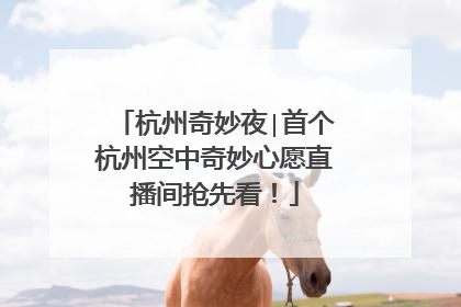 杭州奇妙夜∣首个杭州空中奇妙心愿直播间抢先看！