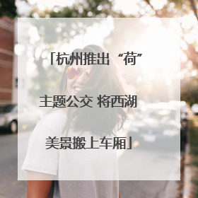 杭州推出“荷”主题公交 将西湖美景搬上车厢