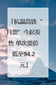 杭温高铁“月票”今起发售 单次票价低至94.2元