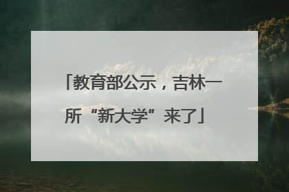 教育部公示，吉林一所“新大学”来了